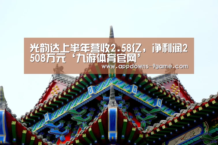 光韵达上半年营收2.58亿，净利润2508万元‘九游体育官网’(图1)