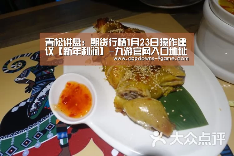 青松讲盘:期货行情1月23日操作建议【新年利润】-九游官网入口地址(图1) 九游娱乐网站