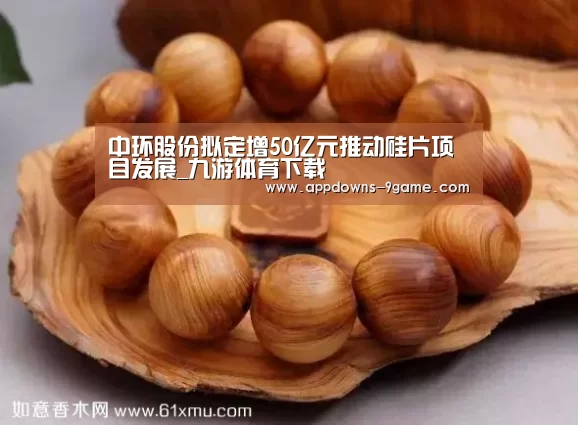中环股份拟定增50亿元推动硅片项目发展_九游体育下载(图2) 九游娱乐网站