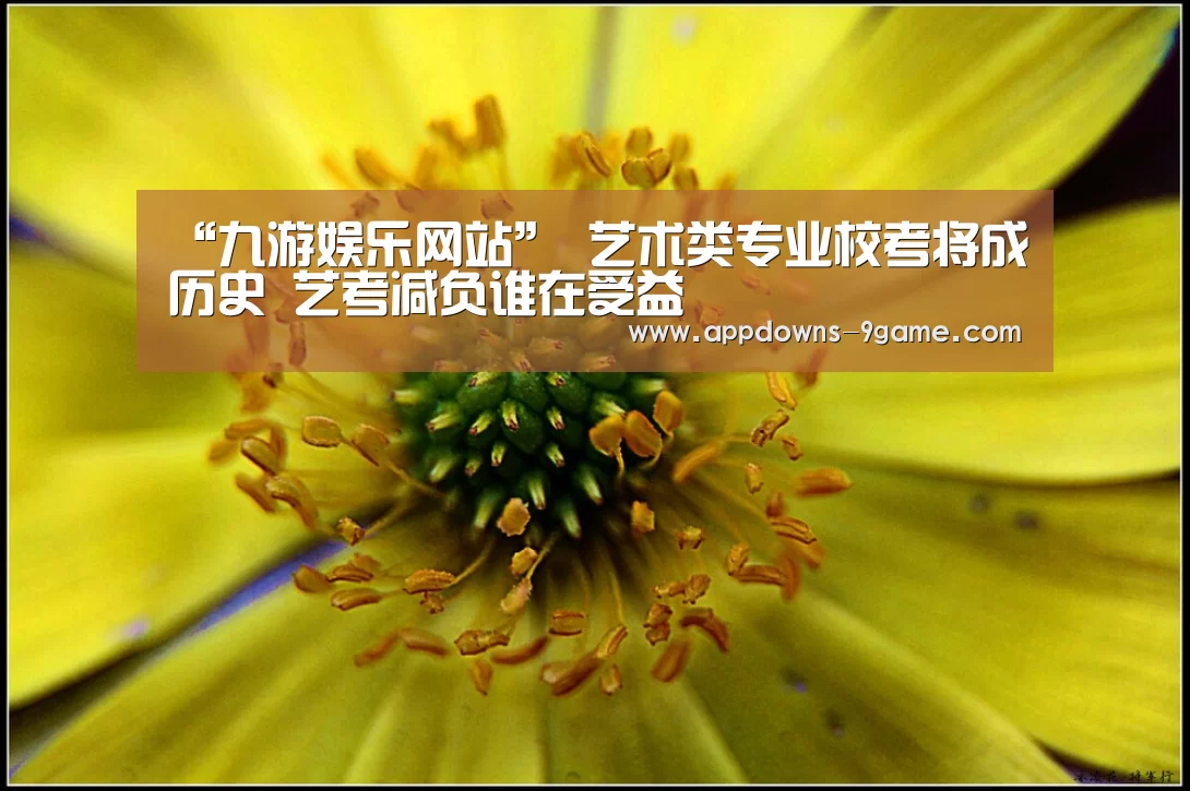 “九游娱乐网站”
<h1>艺术类专业校考将成历史 艺考减负谁在受益(图2) 九游体育下载