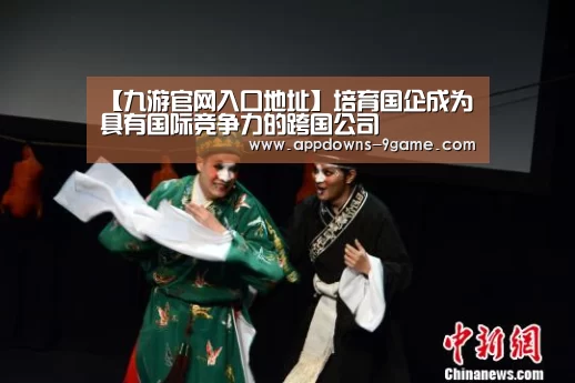 【九游官网入口地址】培育国企成为具有国际竞争力的跨国公司(图2) 九游体育官网