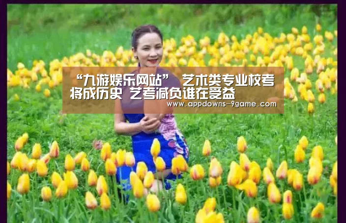 “九游娱乐网站”
<h1>艺术类专业校考将成历史 艺考减负谁在受益(图4) 九游平台app下载