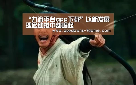 “九游平台app下载”以新发展理念助推中部崛起(图1) “九游平台app下载”以新发展理念助推中部崛起(图1)