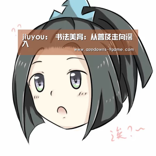 jiuyou:
<h1>书法美育:从普及走向深入(图1) jiuyou:
<h1>书法美育:从普及走向深入(图1)