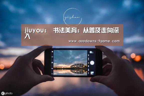 jiuyou:
<h1>书法美育:从普及走向深入(图4) 九游平台app下载
