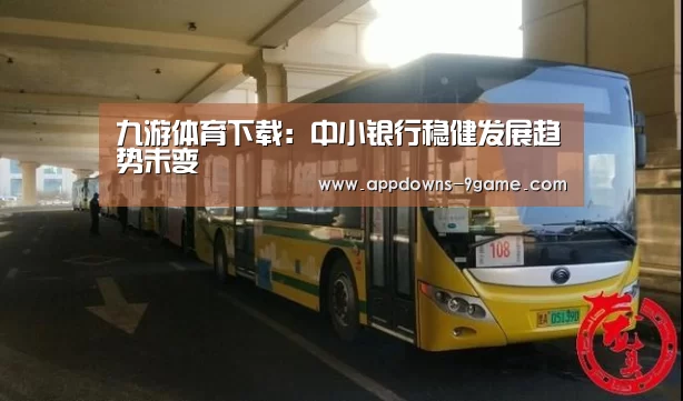 九游体育下载:中小银行稳健发展趋势未变(图1) 九游平台app下载